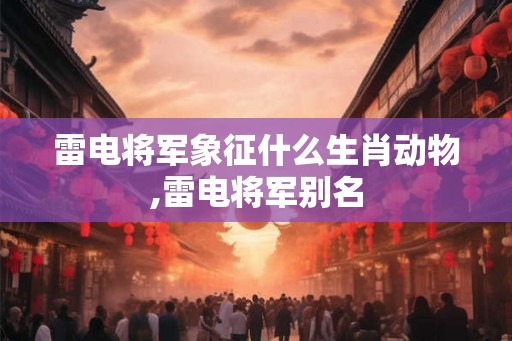 雷电将军象征什么生肖动物,雷电将军别名