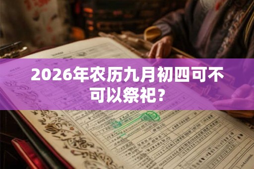 2026年农历九月初四可不可以祭祀？