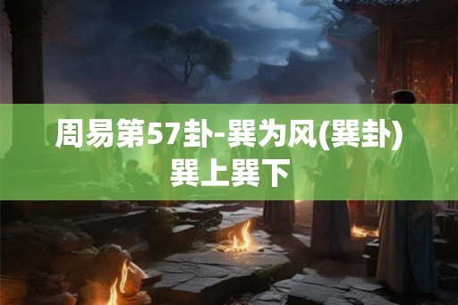 周易第57卦-巽为风(巽卦)巽上巽下