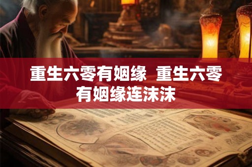 重生六零有姻缘  重生六零有姻缘连沫沫
