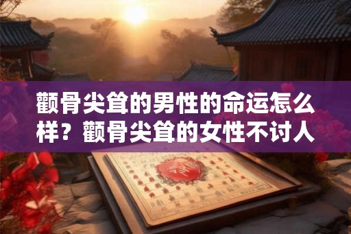 颧骨尖耸的男性的命运怎么样？颧骨尖耸的女性不讨人喜欢？