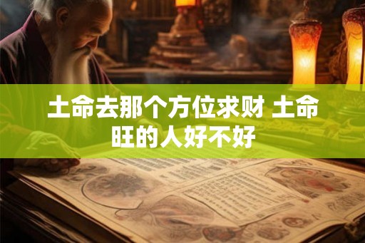 土命去那个方位求财 土命旺的人好不好