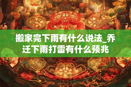 搬家完下雨有什么说法_乔迁下雨打雷有什么预兆