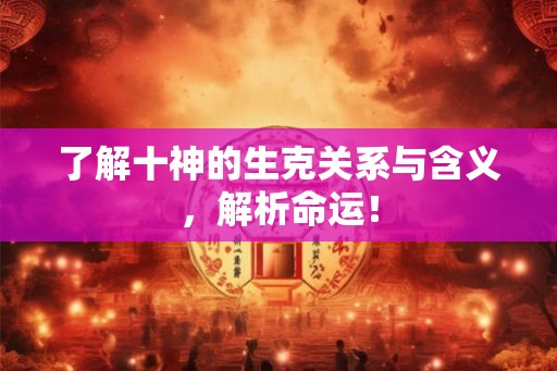 了解十神的生克关系与含义，解析命运！