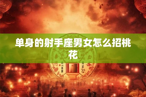 单身的射手座男女怎么招桃花