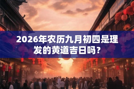 2026年农历九月初四是理发的黄道吉日吗？