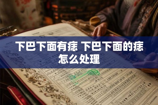 下巴下面有痣 下巴下面的痣怎么处理