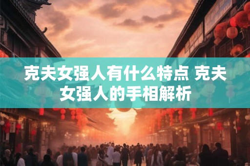 克夫女强人有什么特点 克夫女强人的手相解析