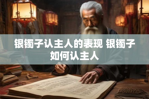 银镯子认主人的表现 银镯子如何认主人