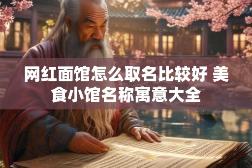 网红面馆怎么取名比较好 美食小馆名称寓意大全