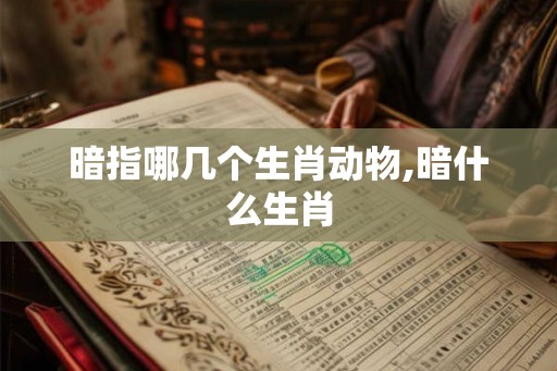 暗指哪几个生肖动物,暗什么生肖