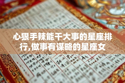 心狠手辣能干大事的星座排行,做事有谋略的星座女 心狠手辣能干大事的星座排行,做事有谋略的星座女