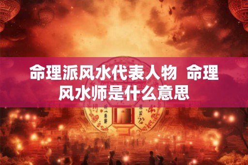 命理派风水代表人物  命理风水师是什么意思