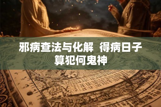 邪病查法与化解  得病日子算犯何鬼神