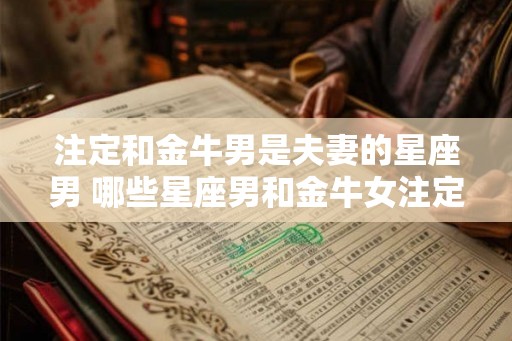 注定和金牛男是夫妻的星座男 哪些星座男和金牛女注定是夫妻