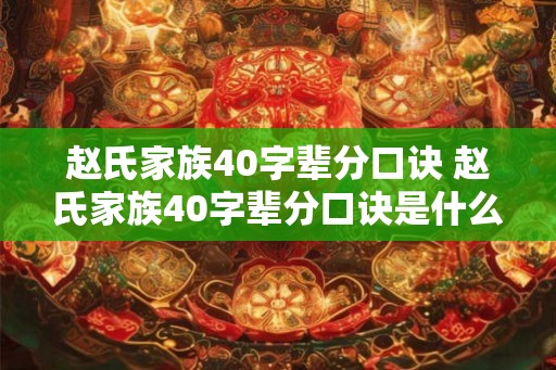 赵氏家族40字辈分口诀 赵氏家族40字辈分口诀是什么 赵氏家族40字辈分口诀 赵氏家族40字辈分口诀是什么
