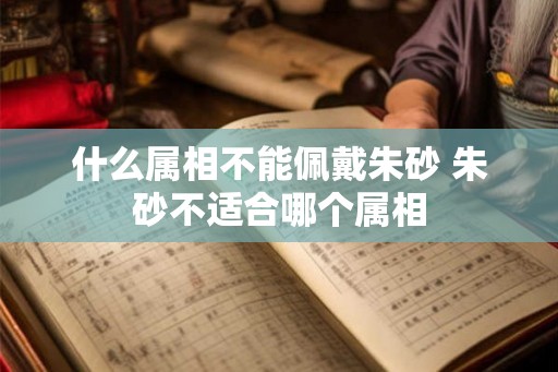 什么属相不能佩戴朱砂 朱砂不适合哪个属相