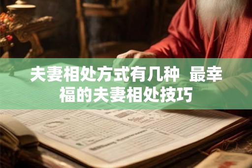 夫妻相处方式有几种 最幸福的夫妻相处技巧 夫妻相处方式有几种 最幸福的夫妻相处技巧