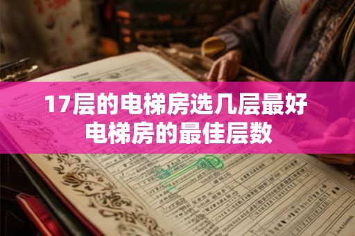 17层的电梯房选几层最好 电梯房的最佳层数