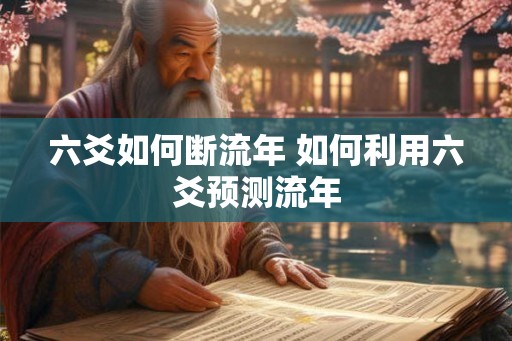 六爻如何断流年 如何利用六爻预测流年