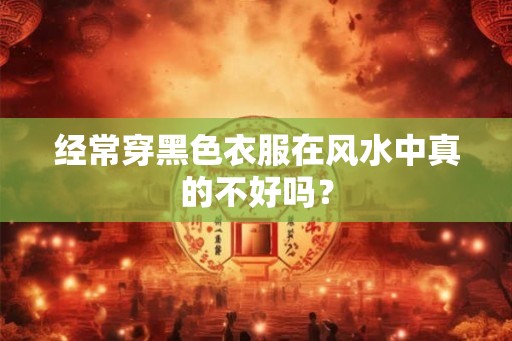 经常穿黑色衣服在风水中真的不好吗？