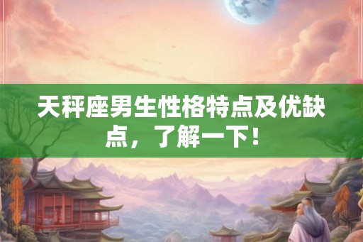 天秤座男生性格特点及优缺点,了解一下! 天秤座男生性格特点及优缺点,了解一下!