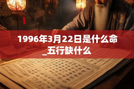 1996年3月22日是什么命_五行缺什么
