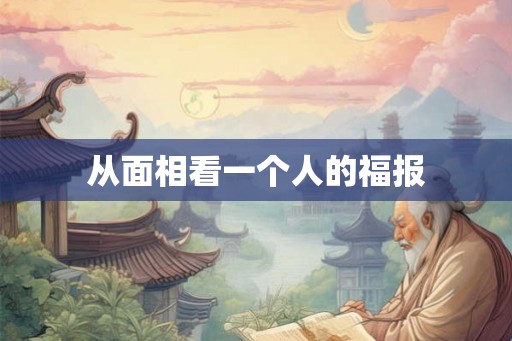 从面相看一个人的福报 从面相看一个人的福报