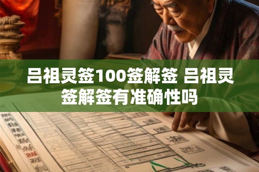 吕祖灵签100签解签 吕祖灵签解签有准确性吗 吕祖灵签100签解签 吕祖灵签解签有准确性吗