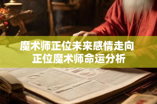 魔术师正位未来感情走向 正位魔术师命运分析 魔术师正位未来感情走向 正位魔术师命运分析