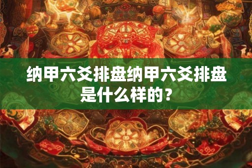 纳甲六爻排盘纳甲六爻排盘是什么样的？