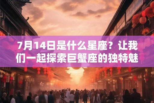 7月14日是什么星座？让我们一起探索巨蟹座的独特魅力