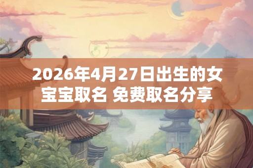 2026年4月27日出生的女宝宝取名 免费取名分享