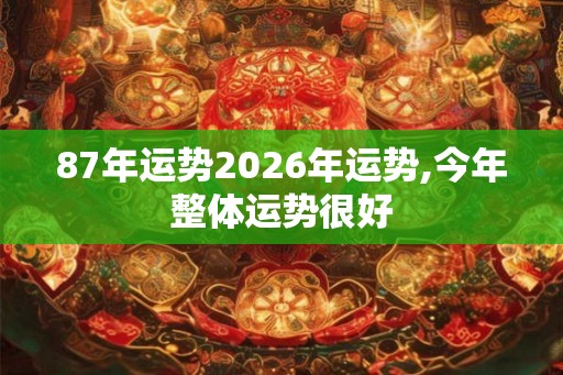 87年运势2026年运势,今年整体运势很好