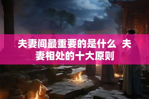 夫妻间最重要的是什么  夫妻相处的十大原则