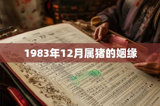 1983年12月属猪的姻缘