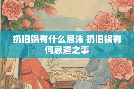 扔旧锅有什么忌讳 扔旧锅有何忌避之事