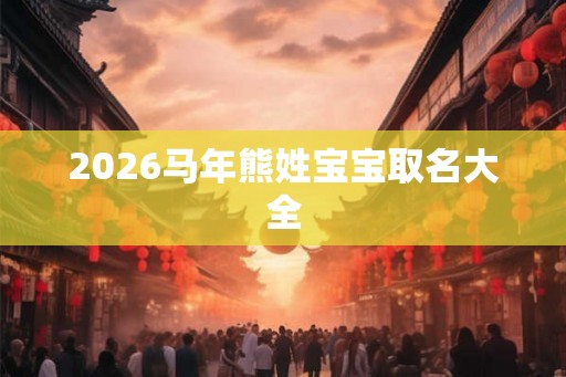 2026马年熊姓宝宝取名大全
