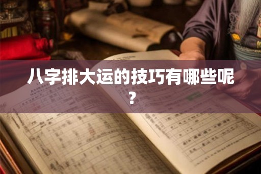 八字排大运的技巧有哪些呢？