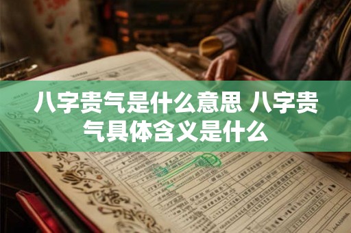 八字贵气是什么意思 八字贵气具体含义是什么