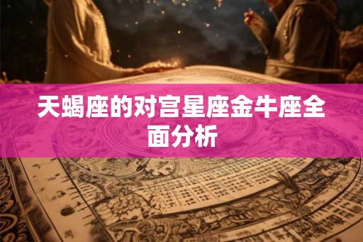 天蝎座的对宫星座金牛座全面分析