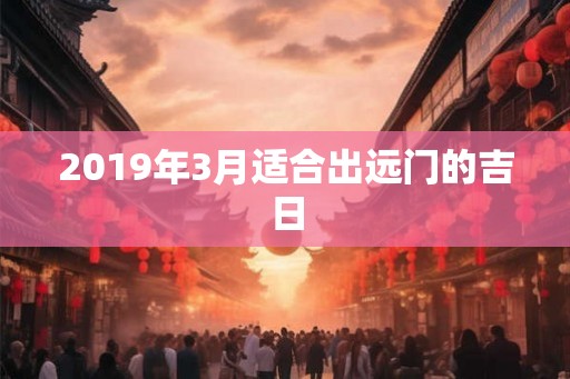 2019年3月适合出远门的吉日