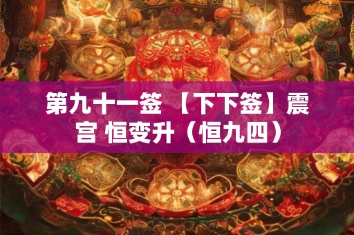 第九十一签 【下下签】震宫 恒变升（恒九四）