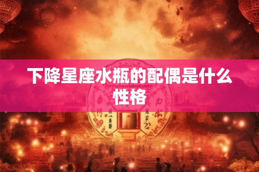 下降星座水瓶的配偶是什么性格