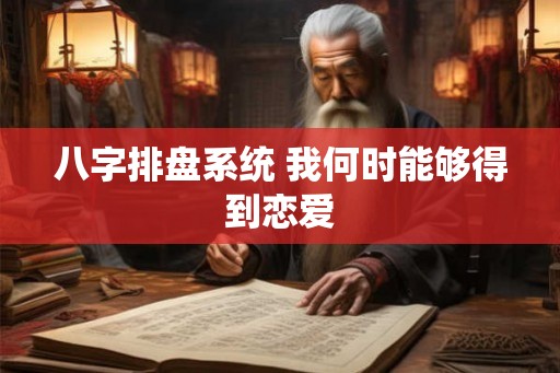 八字排盘系统 我何时能够得到恋爱