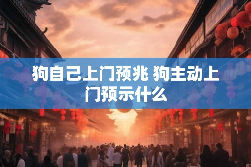 狗自己上门预兆 狗主动上门预示什么