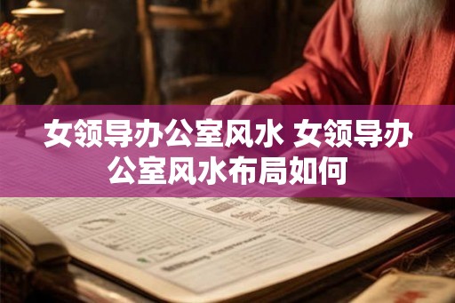 女领导办公室风水 女领导办公室风水布局如何