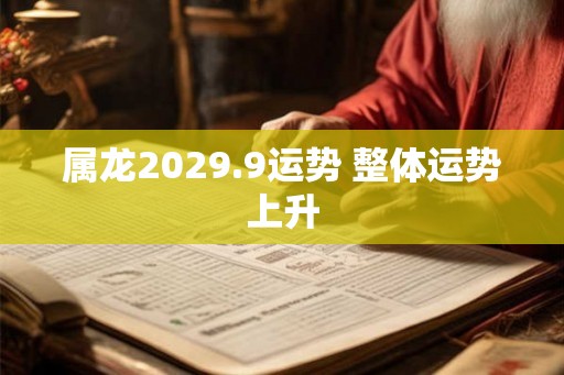 属龙2029.9运势 整体运势上升 属龙2029.9运势 整体运势上升