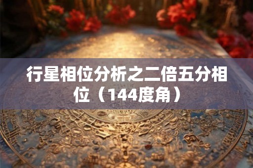 行星相位分析之二倍五分相位（144度角）