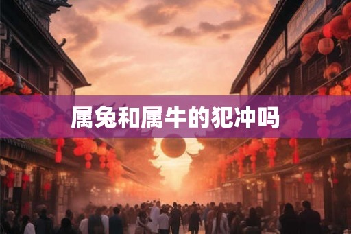属兔和属牛的犯冲吗